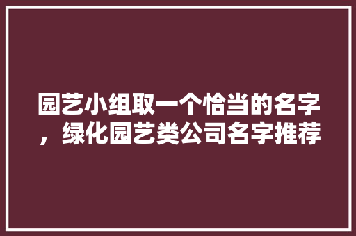园艺小组取一个恰当的名字，绿化园艺类公司名字推荐怎么取。
