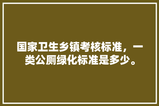 国家卫生乡镇考核标准，一类公厕绿化标准是多少。