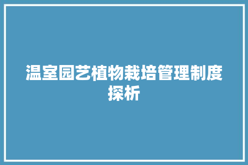 温室园艺植物栽培管理制度探析