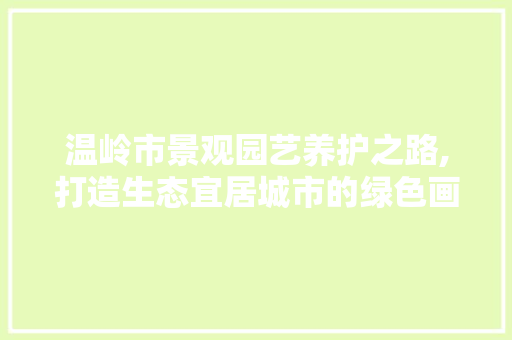 温岭市景观园艺养护之路,打造生态宜居城市的绿色画卷