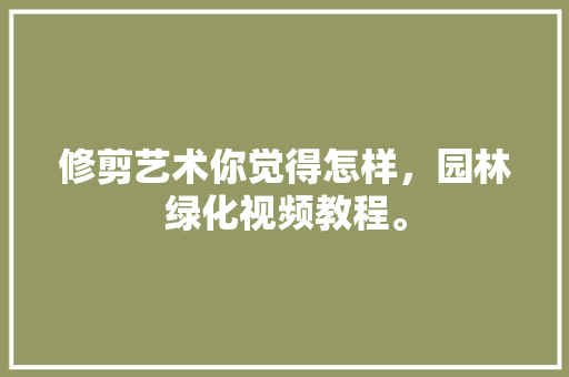 修剪艺术你觉得怎样，园林绿化视频教程。
