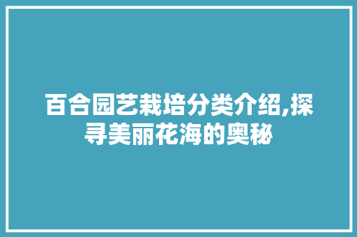 百合园艺栽培分类介绍,探寻美丽花海的奥秘