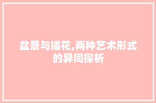 盆景与插花,两种艺术形式的异同探析 栽培技术