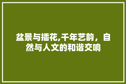 盆景与插花,千年艺韵，自然与人文的和谐交响 造型技术