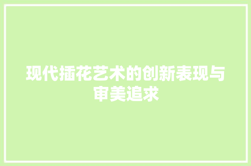 现代插花艺术的创新表现与审美追求
