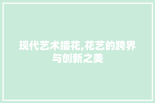 现代艺术插花,花艺的跨界与创新之美 造型技术