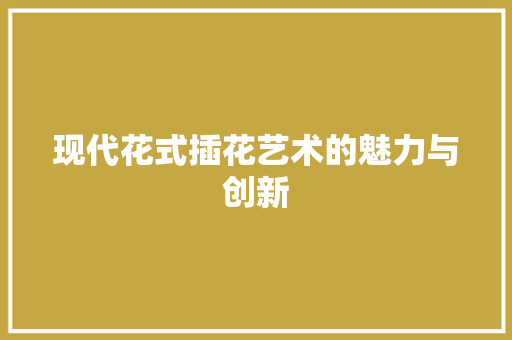 现代花式插花艺术的魅力与创新 绿化类