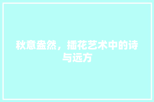 秋意盎然，插花艺术中的诗与远方 病虫防治