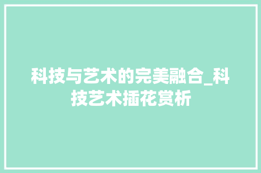 科技与艺术的完美融合_科技艺术插花赏析 果苗类