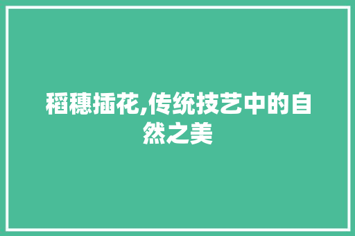 稻穗插花,传统技艺中的自然之美
