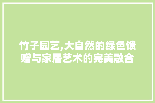 竹子园艺,大自然的绿色馈赠与家居艺术的完美融合