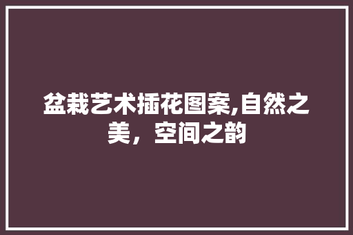 盆栽艺术插花图案,自然之美，空间之韵