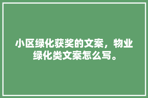 小区绿化获奖的文案，物业绿化类文案怎么写。