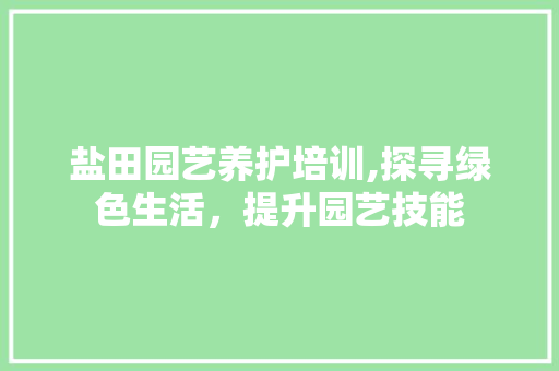 盐田园艺养护培训,探寻绿色生活，提升园艺技能