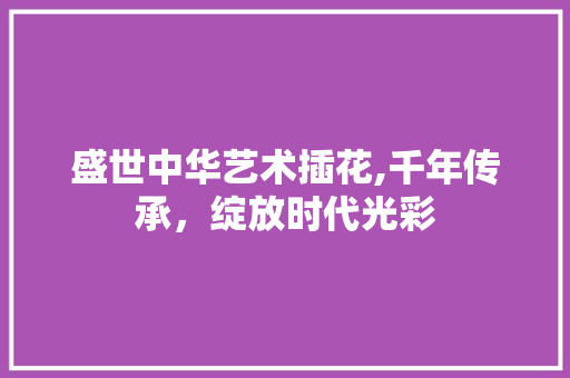 盛世中华艺术插花,千年传承，绽放时代光彩 种子类
