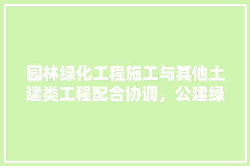 园林绿化工程施工与其他土建类工程配合协调，公建绿化率一般多少。