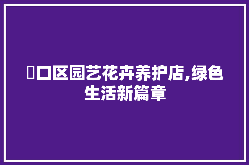 硚口区园艺花卉养护店,绿色生活新篇章
