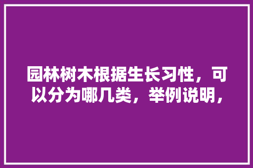 园林树木根据生长习性，可以分为哪几类，举例说明，学校里常见的绿化树类有哪些。  第1张 园林树木根据生长习性，可以分为哪几类，举例说明，学校里常见的绿化树类有哪些。 花卉百科