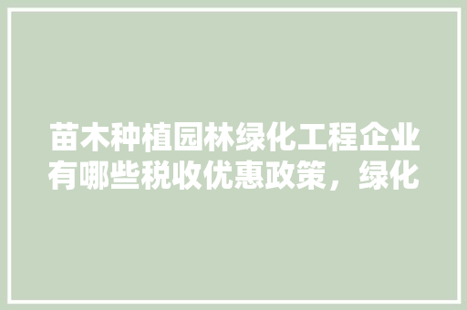 苗木种植园林绿化工程企业有哪些税收优惠政策，绿化工程类企业所得税税率。
