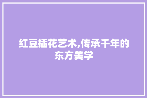 红豆插花艺术,传承千年的东方美学