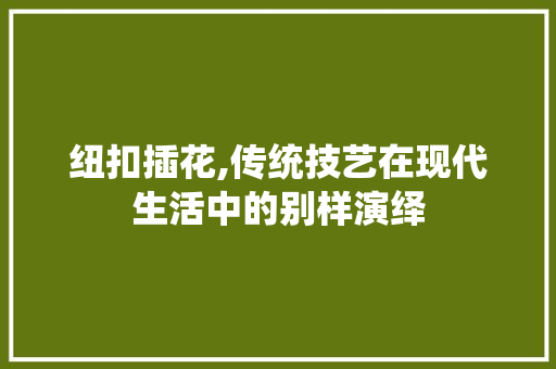 纽扣插花,传统技艺在现代生活中的别样演绎