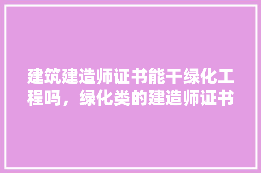 建筑建造师证书能干绿化工程吗，绿化类的建造师证书有哪些。