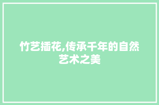 竹艺插花,传承千年的自然艺术之美