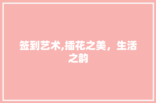 签到艺术,插花之美，生活之韵