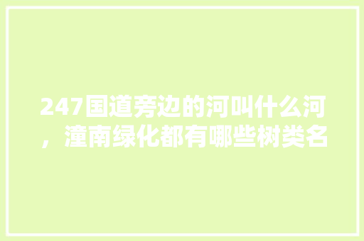 247国道旁边的河叫什么河，潼南绿化都有哪些树类名称。