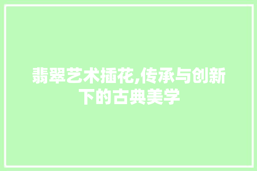翡翠艺术插花,传承与创新下的古典美学