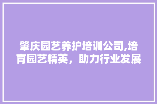 肇庆园艺养护培训公司,培育园艺精英，助力行业发展