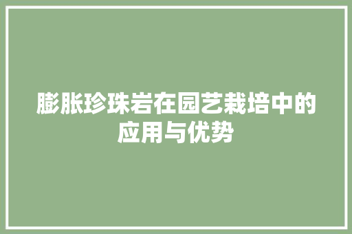 膨胀珍珠岩在园艺栽培中的应用与优势