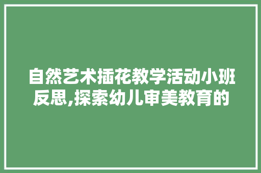自然艺术插花教学活动小班反思,探索幼儿审美教育的有效路径 病虫防治