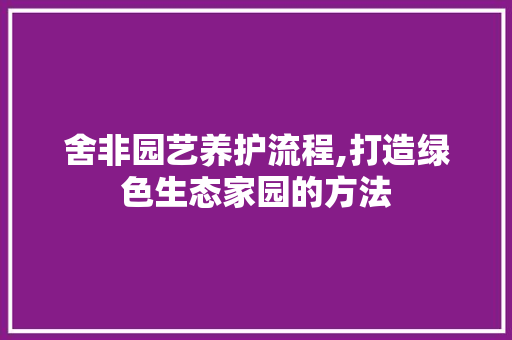 舍非园艺养护流程,打造绿色生态家园的方法 种子类