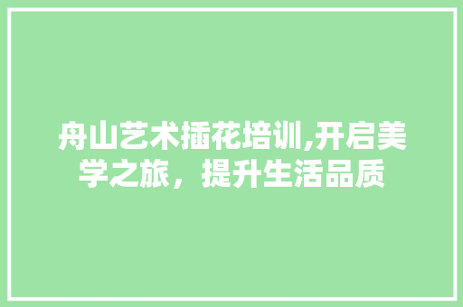 舟山艺术插花培训,开启美学之旅，提升生活品质