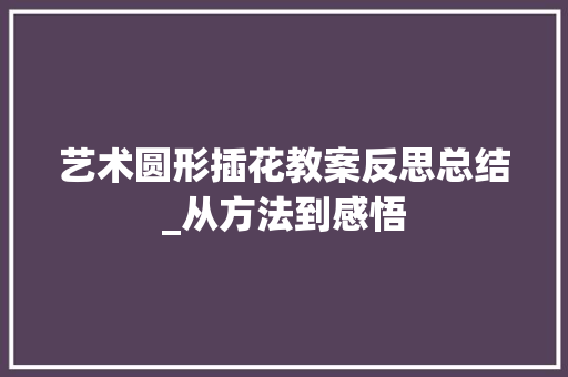 艺术圆形插花教案反思总结_从方法到感悟