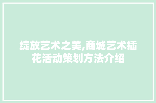绽放艺术之美,商城艺术插花活动策划方法介绍