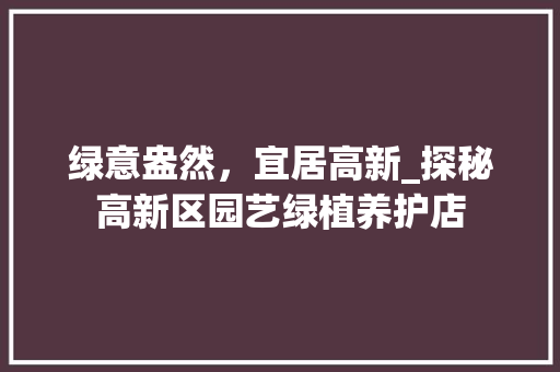 绿意盎然，宜居高新_探秘高新区园艺绿植养护店