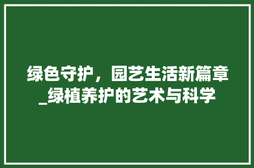 绿色守护，园艺生活新篇章_绿植养护的艺术与科学