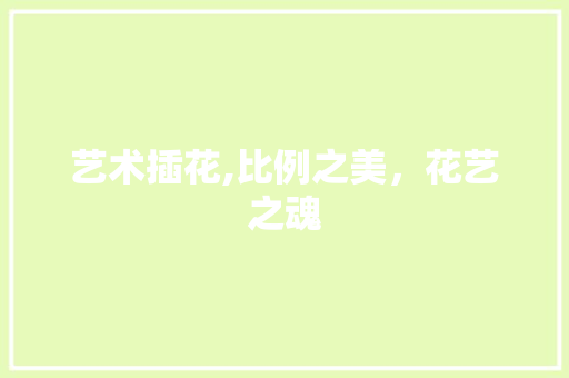 艺术插花,比例之美，花艺之魂