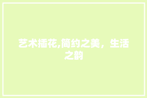 艺术插花,简约之美，生活之韵