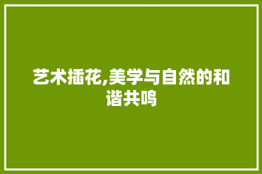艺术插花,美学与自然的和谐共鸣 造型技术