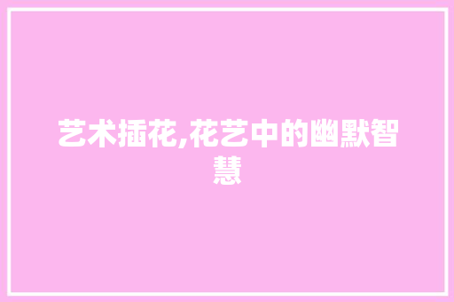 艺术插花,花艺中的幽默智慧 果苗类