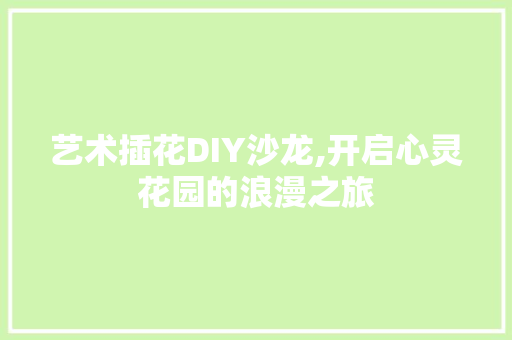 艺术插花DIY沙龙,开启心灵花园的浪漫之旅 病虫防治