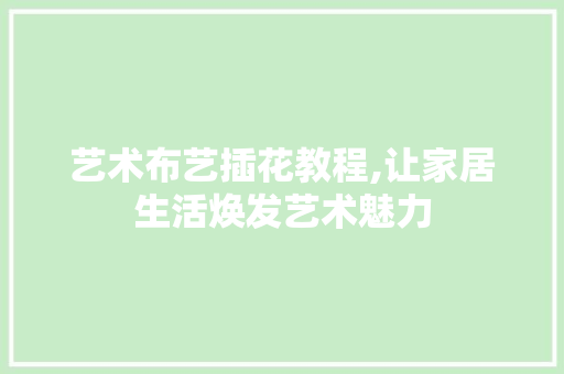 艺术布艺插花教程,让家居生活焕发艺术魅力 造型技术
