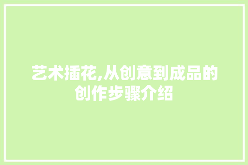 艺术插花,从创意到成品的创作步骤介绍 栽培技术