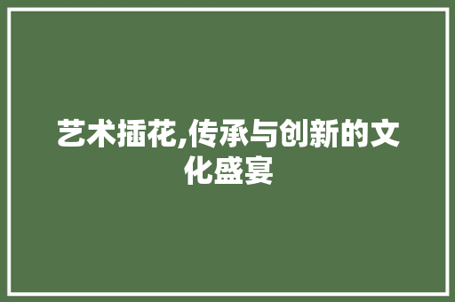 艺术插花,传承与创新的文化盛宴 果苗类