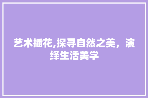 艺术插花,探寻自然之美，演绎生活美学 病虫防治
