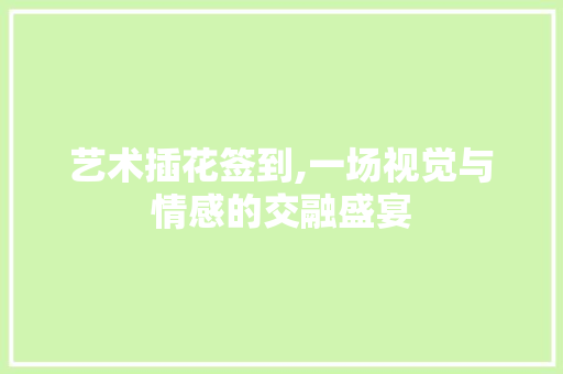 艺术插花签到,一场视觉与情感的交融盛宴