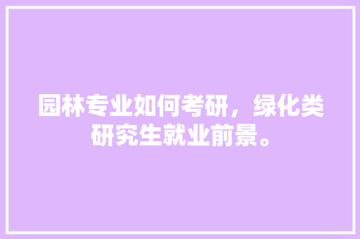 园林专业如何考研，绿化类研究生就业前景。  第1张 园林专业如何考研，绿化类研究生就业前景。 苗木百科